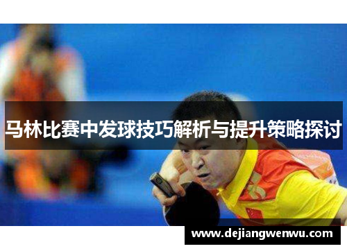 马林比赛中发球技巧解析与提升策略探讨