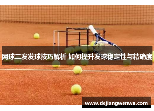 网球二发发球技巧解析 如何提升发球稳定性与精确度