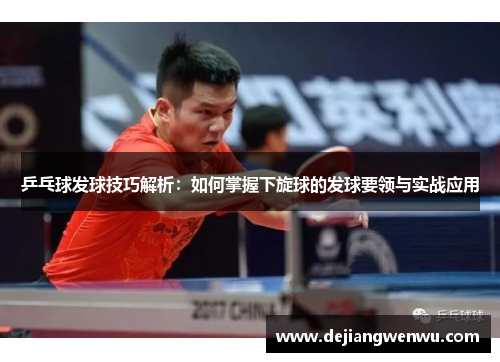 乒乓球发球技巧解析：如何掌握下旋球的发球要领与实战应用