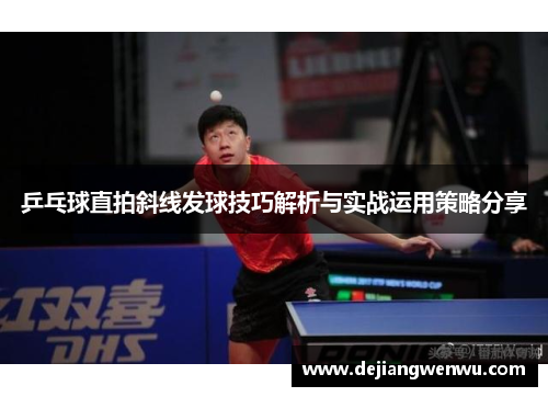 乒乓球直拍斜线发球技巧解析与实战运用策略分享