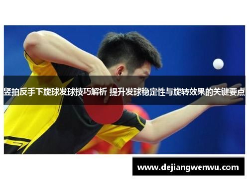 竖拍反手下旋球发球技巧解析 提升发球稳定性与旋转效果的关键要点