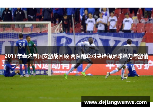 2017年泰达与国安激战回顾 两队精彩对决诠释足球魅力与激情