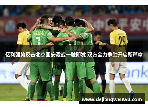 亿利强势反击北京国安激战一触即发 双方全力争胜开启新篇章