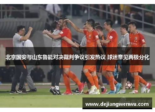 北京国安与山东鲁能对决裁判争议引发热议 球迷意见两极分化