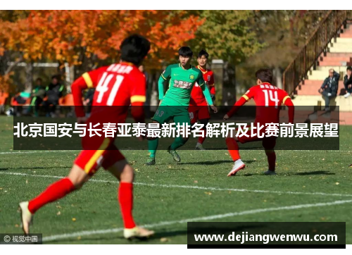 北京国安与长春亚泰最新排名解析及比赛前景展望
